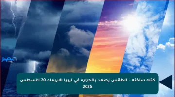 كتلة ساخنة.. الطقس يصعد بالحرارة في ليبيا الأربعاء 20 أغسطس 2025